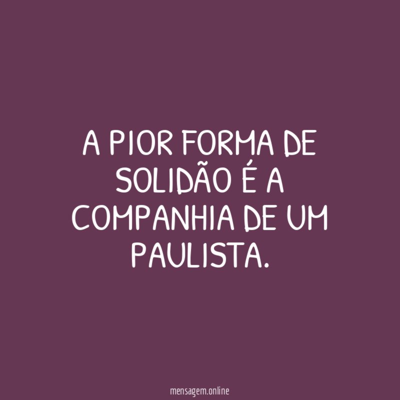 A pior forma de solidão é a companhia de um paulista
