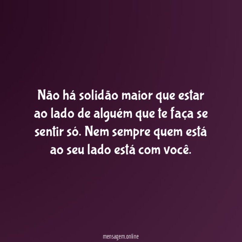 Não há solidão maior que estar ao lado