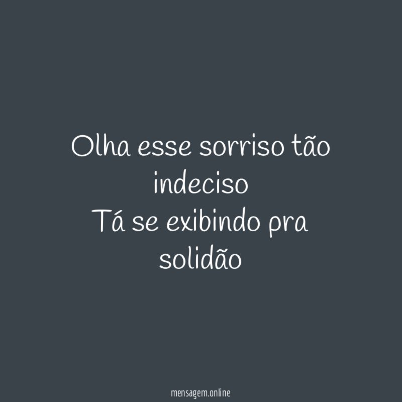 Olha esse sorriso tão indeciso Tá se exibindo pra solidão
