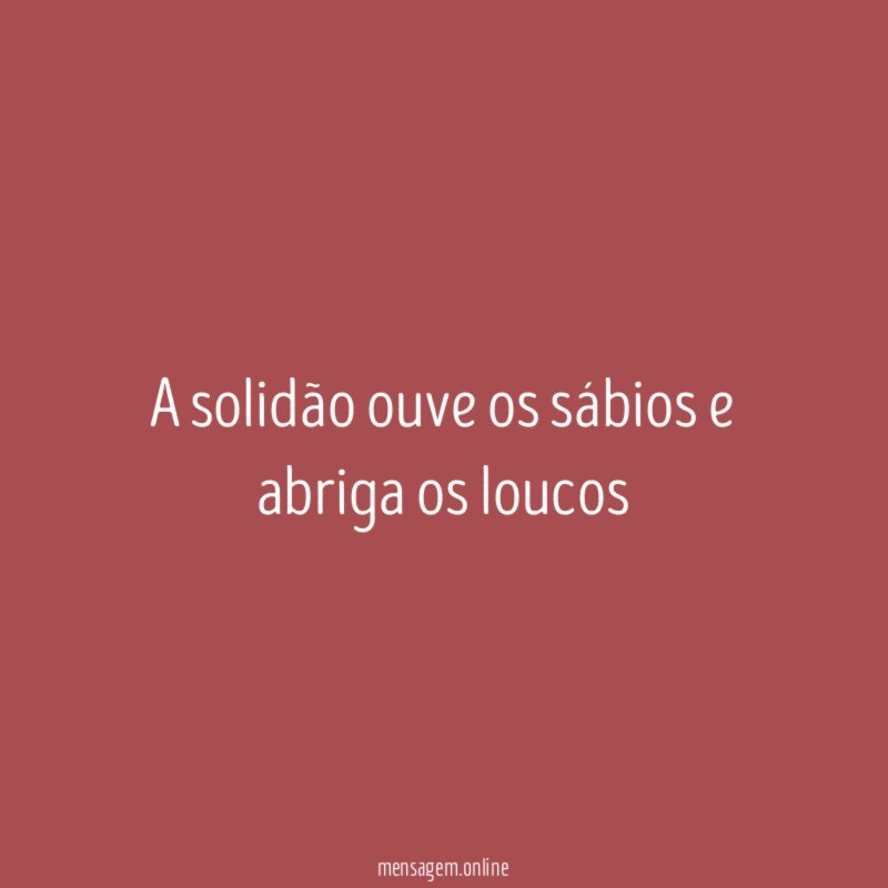 A solidão ouve os sábios e abriga os loucos