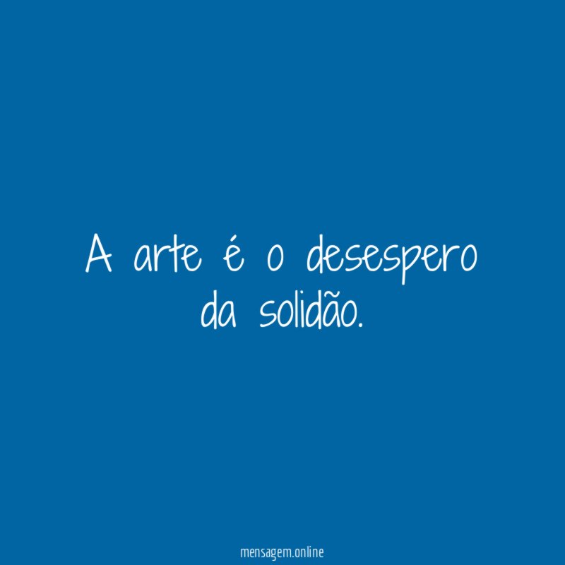A arte é o desespero da solidão