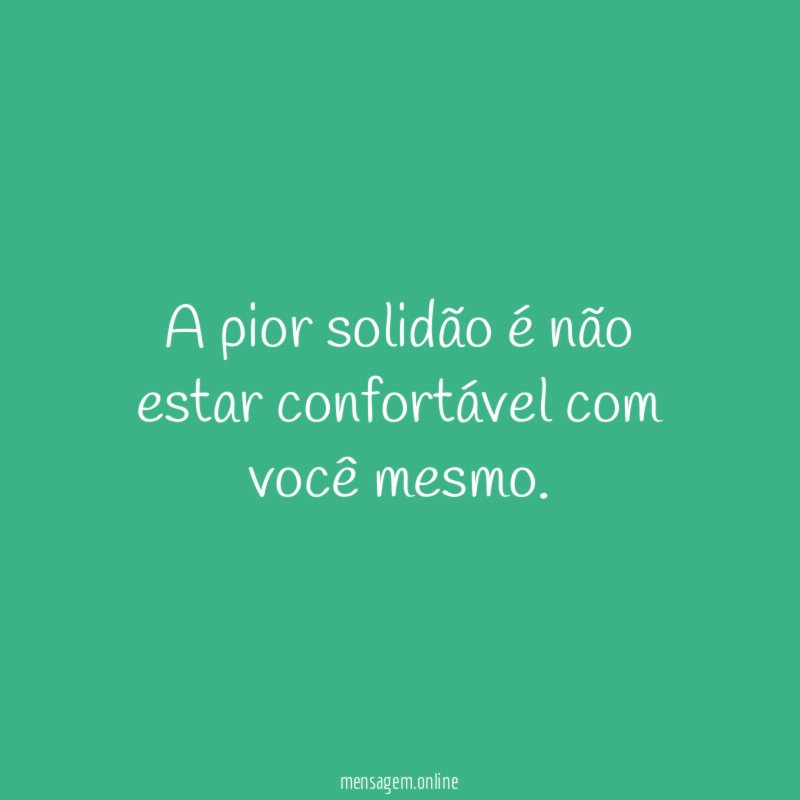 A pior solidão é não estar confortável com você mesmo
