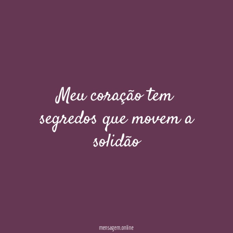 Meu coração tem segredos que movem a solidão