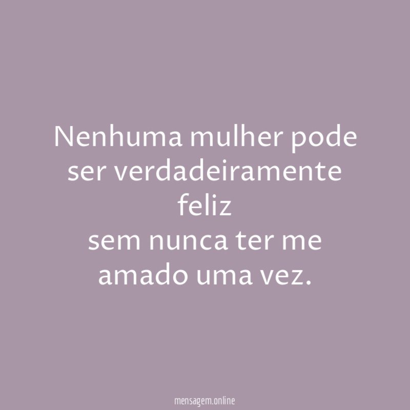Nenhuma mulher pode ser verdadeiramente feliz sem nunca ter