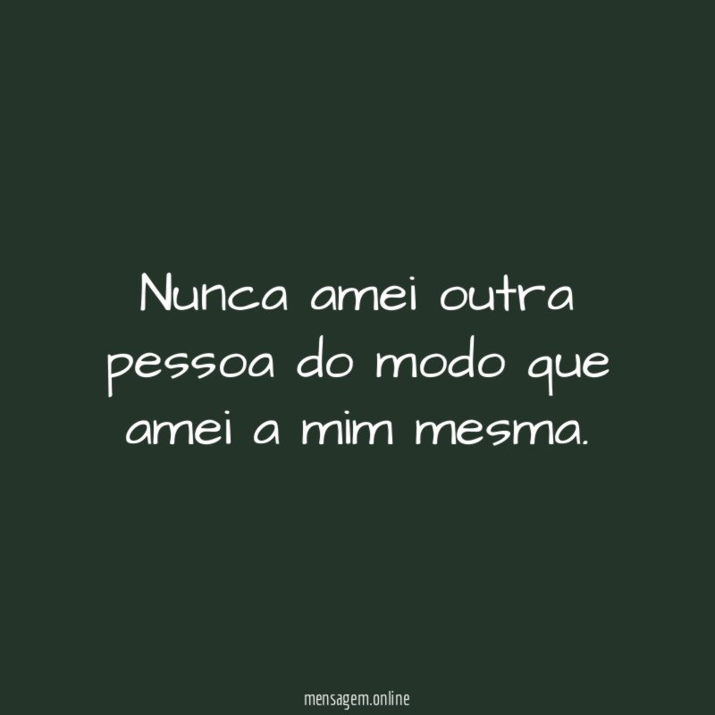 Nunca amei outra pessoa do modo que amei a mim mesma