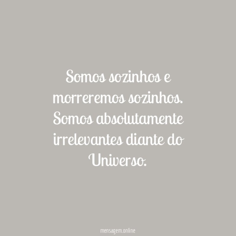 Somos sozinhos e morreremos sozinhos