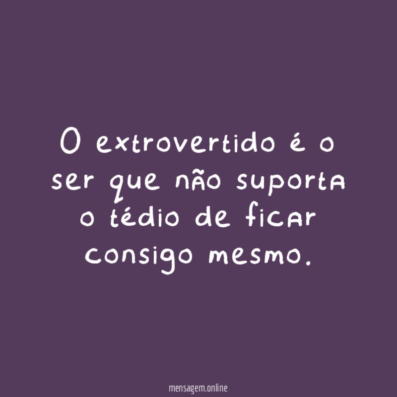 O extrovertido é o ser que não suporta