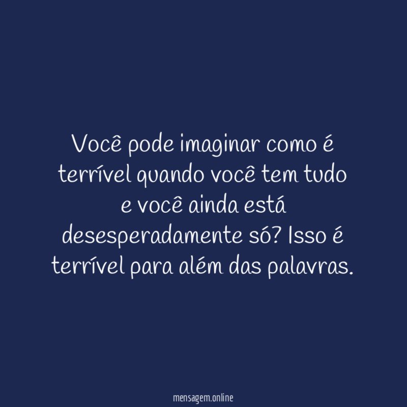 Você pode imaginar como é terrível quando você
