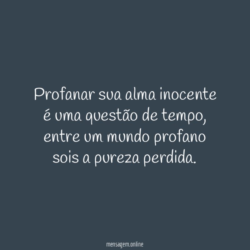 profanar sua alma inocente é uma questão de tempo