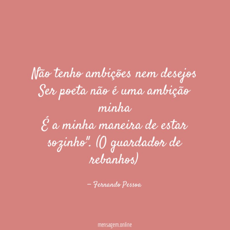 Não tenho ambições nem desejos Ser poeta não é