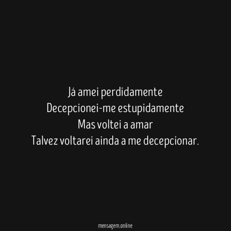 "Já amei perdidamente Decepcionei-me estupidamente Mas voltei a amar Talvez voltarei
