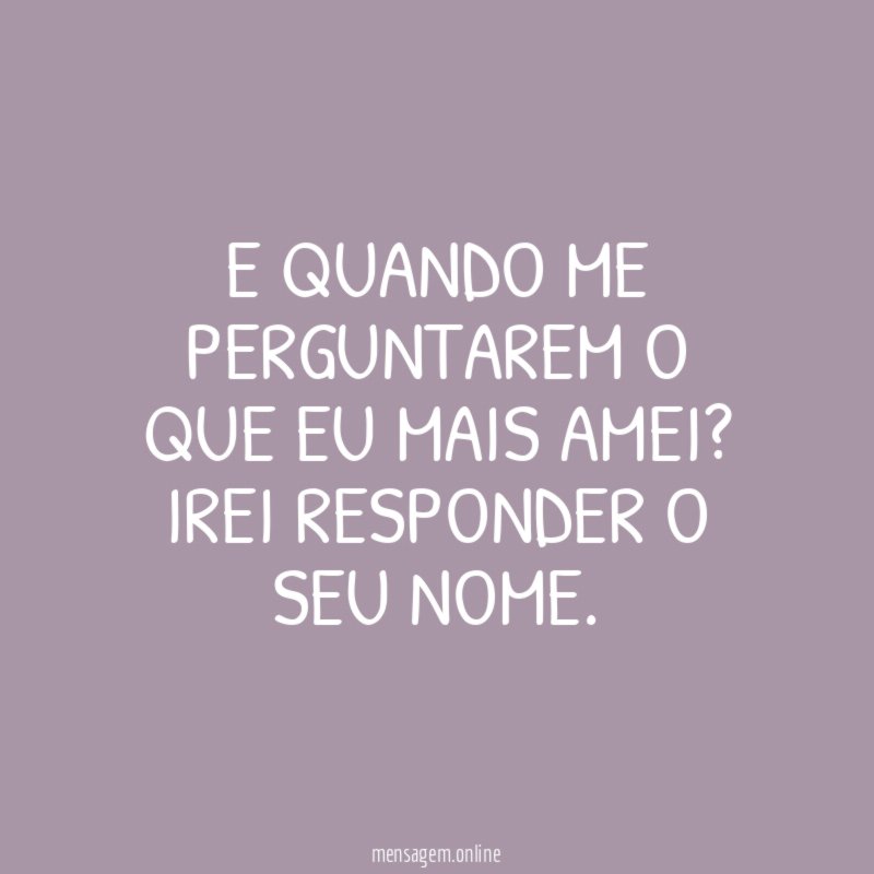 E quando me perguntarem o que eu mais amei