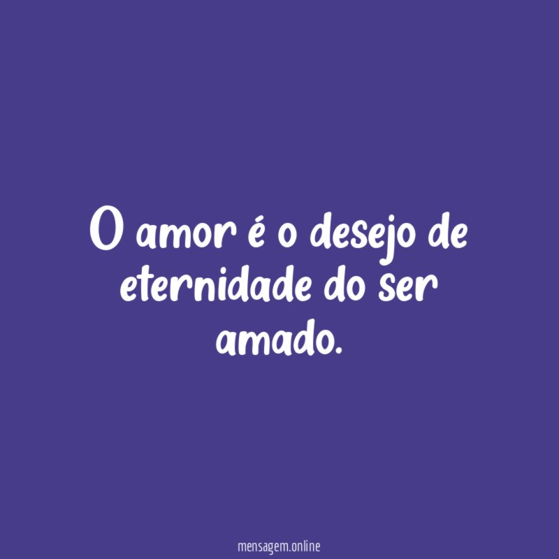 O amor é o desejo de eternidade do ser amado