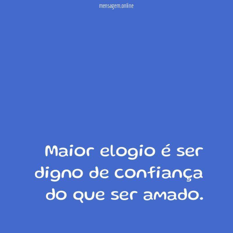 Maior elogio é ser digno de confiança do que ser amado