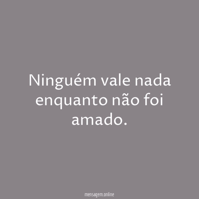 Ninguém vale nada enquanto não foi amado