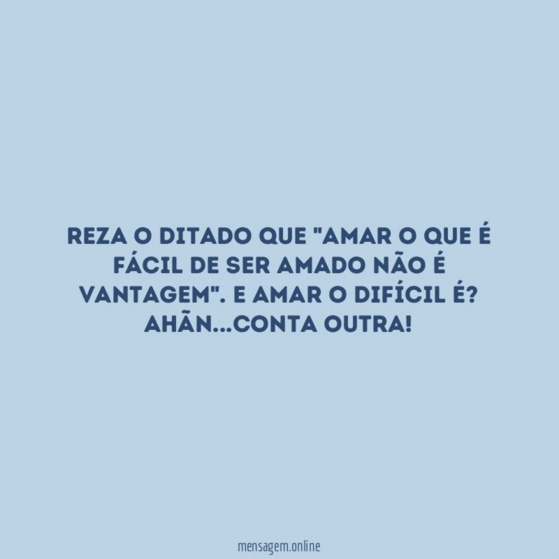 Reza o ditado que "amar o que é