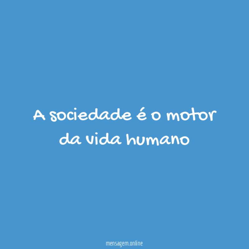 A sociedade é o motor da vida humano