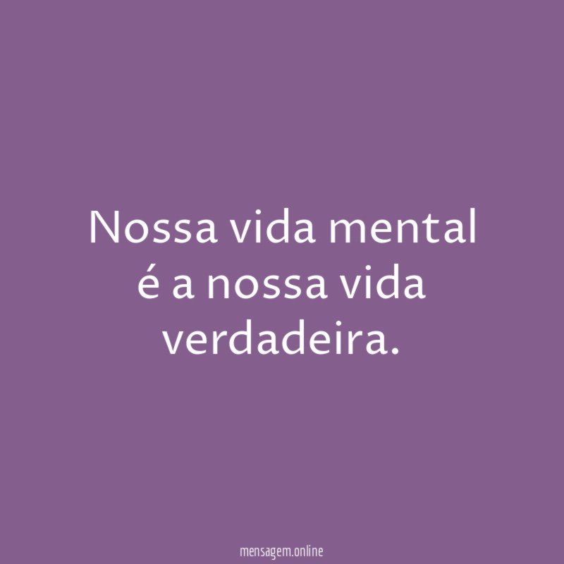 Nossa vida mental é a nossa vida verdadeira