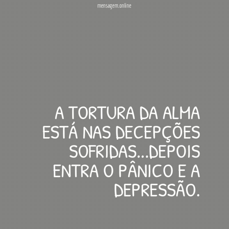 A tortura da alma está nas decepções sofridas