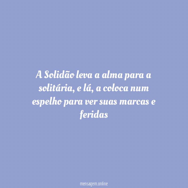 A Solidão leva a alma para a solitária