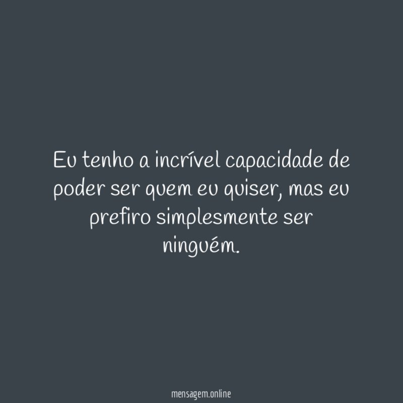 Eu tenho a incrível capacidade de poder ser quem eu quiser