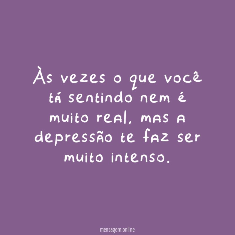 Às vezes o que você tá sentindo nem é muito real