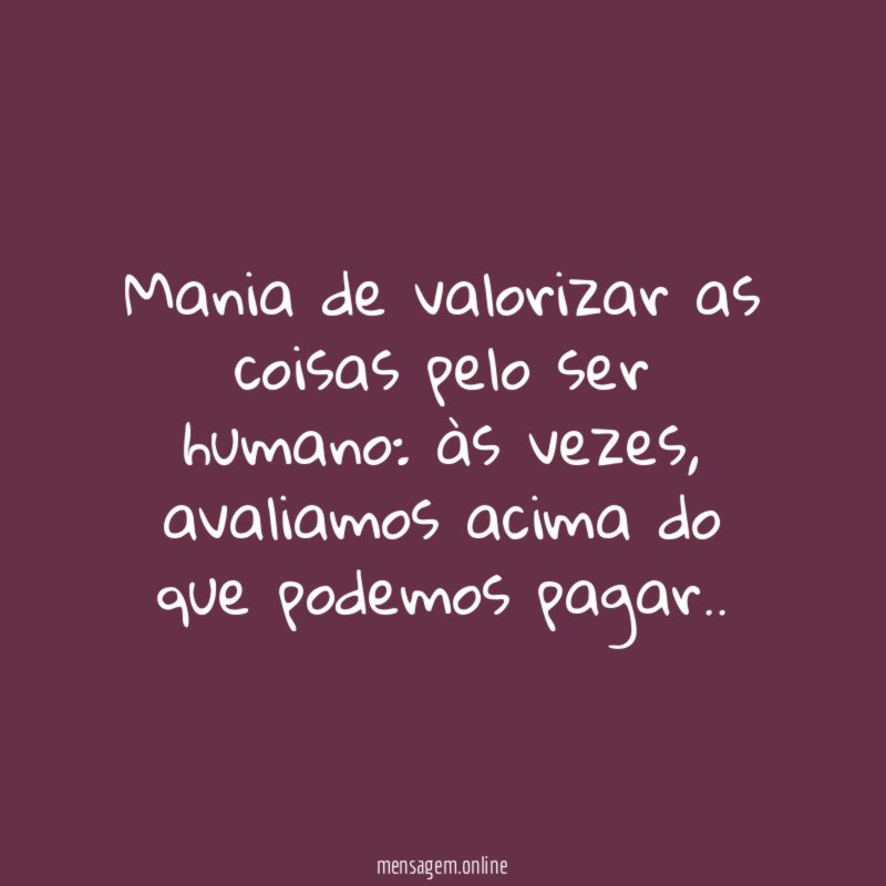 Mania de valorizar as coisas pelo ser humano