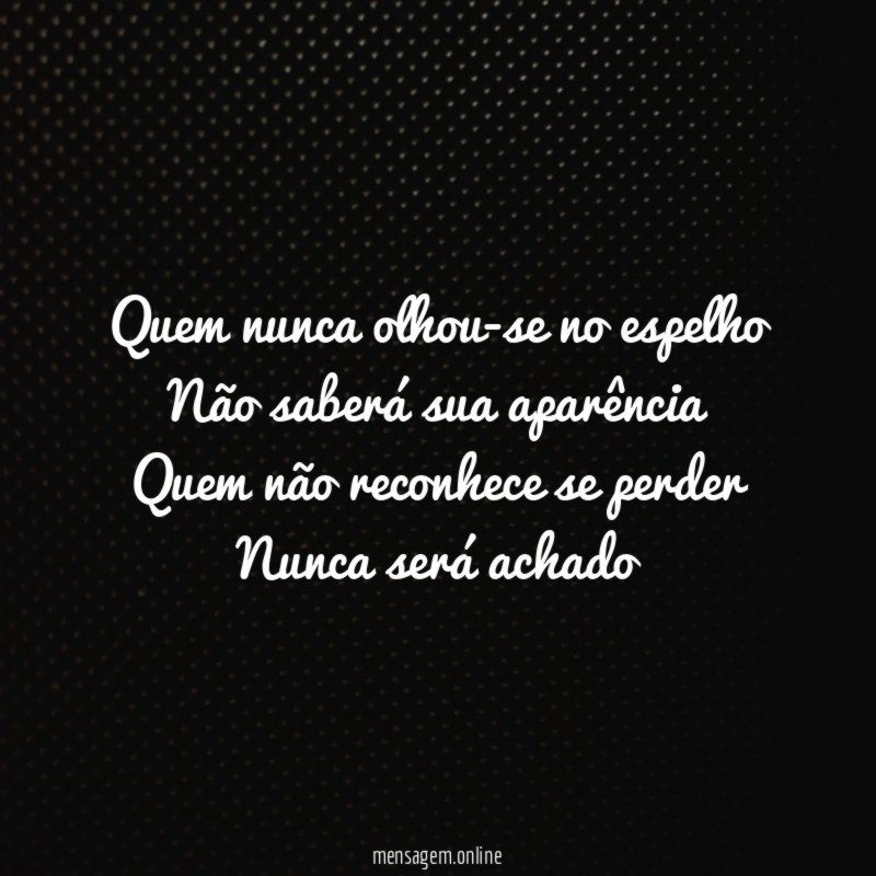 Quem nunca olhou-se no espelho Não saberá sua aparência Quem