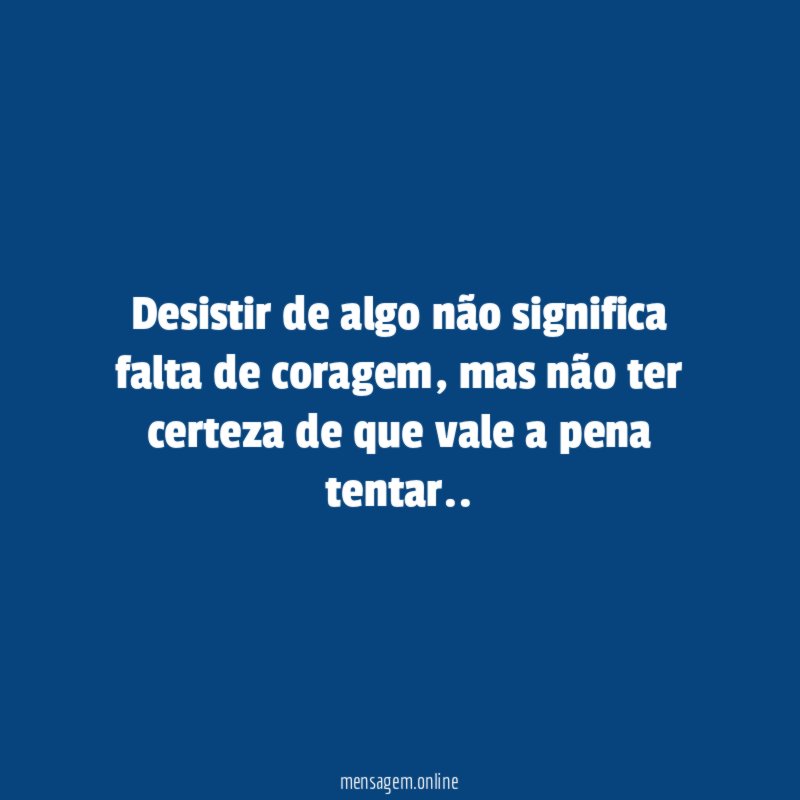 Desistir de algo não significa falta de coragem