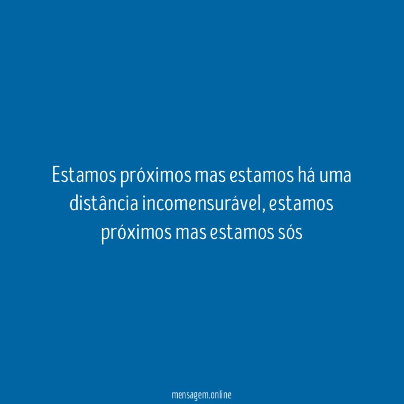 Estamos próximos mas estamos há uma distância incomensurável