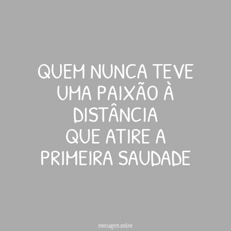 quem nunca teve uma paixão à distância que atire