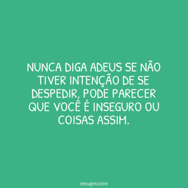 Nunca diga adeus se não tiver intenção de se despedir