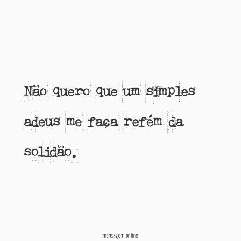 Não quero que um simples adeus me faça