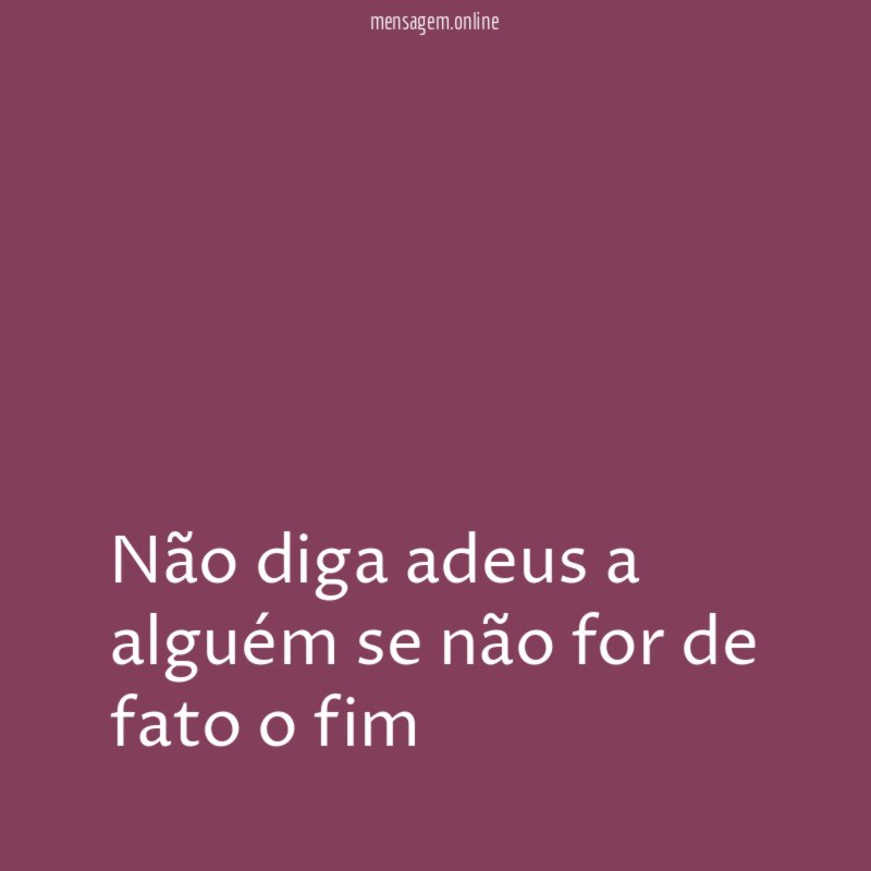 Não diga adeus a alguém se não for