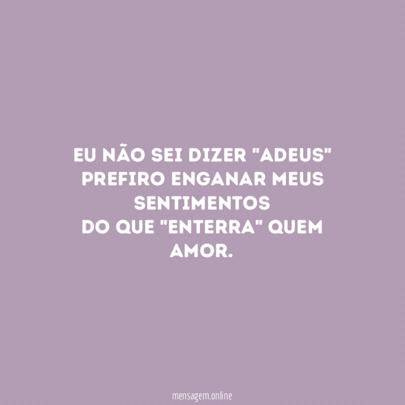 Eu não sei dizer "Adeus" Prefiro enganar meus sentimentos do