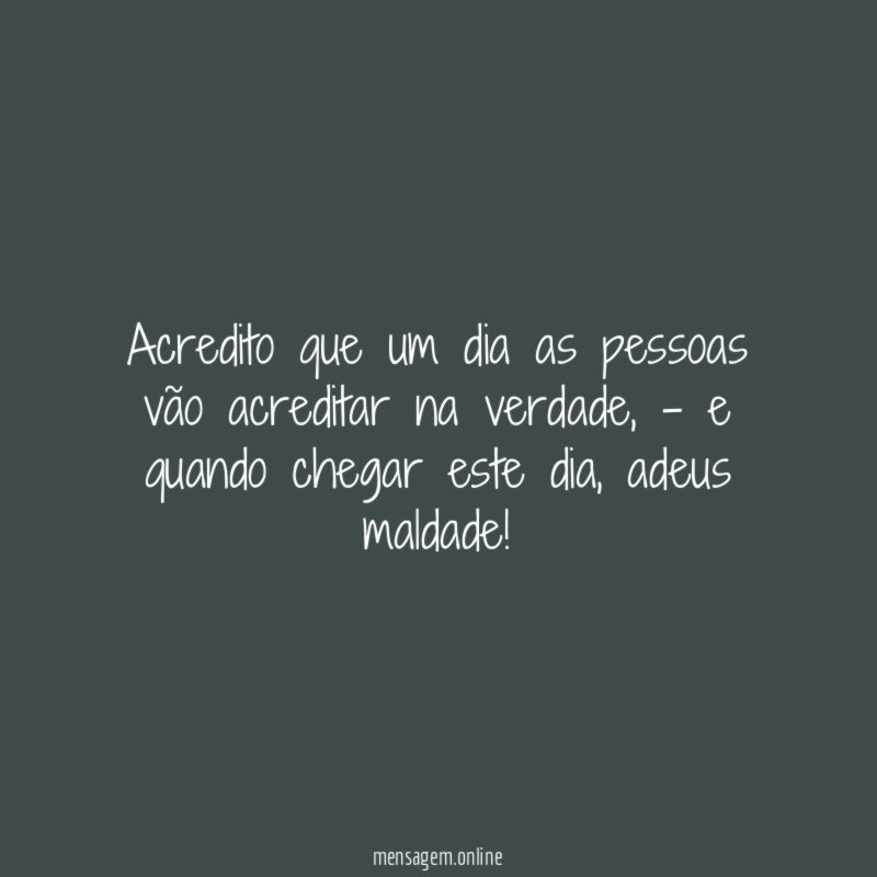 Acredito que um dia as pessoas vão acreditar na verdade