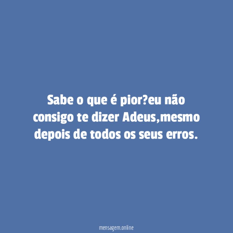 sabe o que é pior