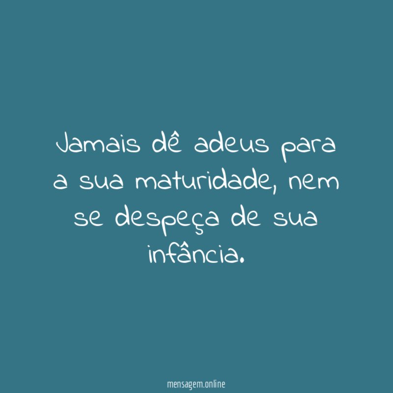 Jamais dê adeus para a sua maturidade