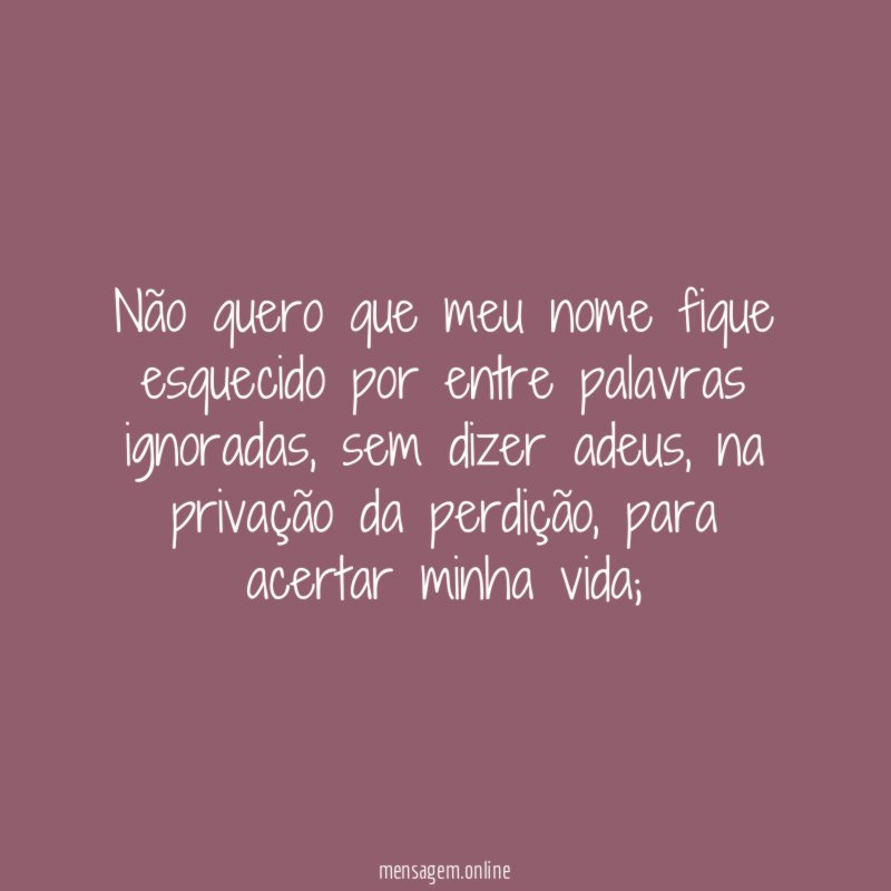 Não quero que meu nome fique esquecido por entre palavras ignoradas