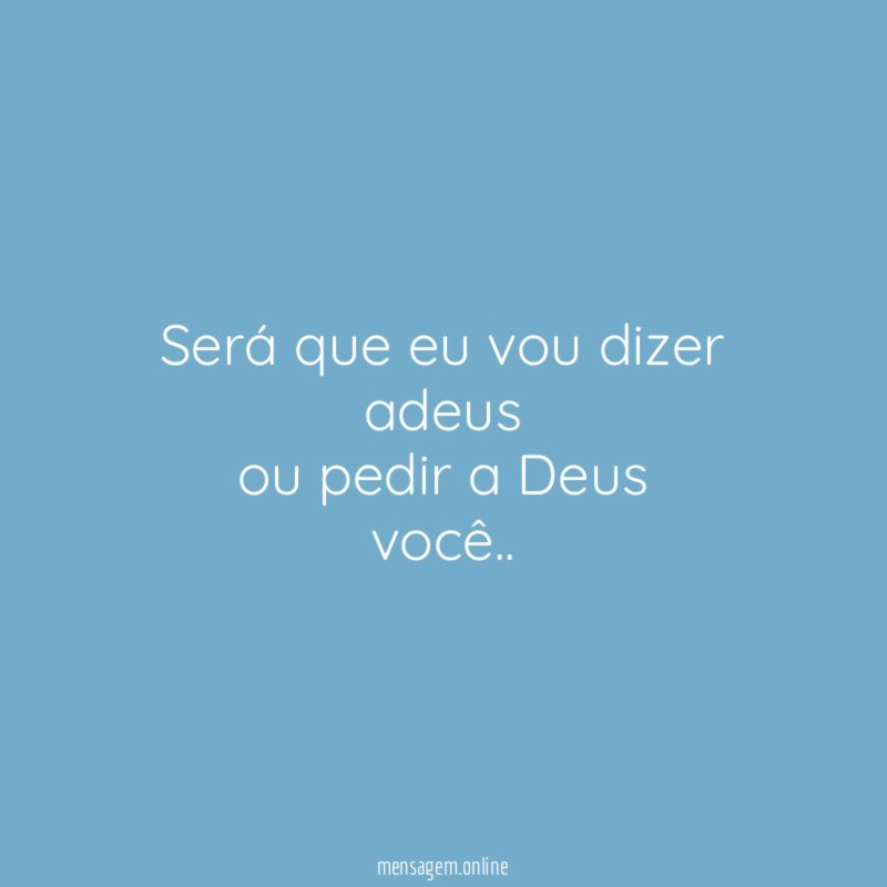 será que eu vou dizer adeus ou pedir a Deus você