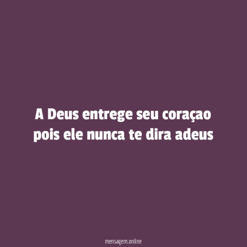 A Deus entrege seu coraçao pois ele nunca te dira adeus