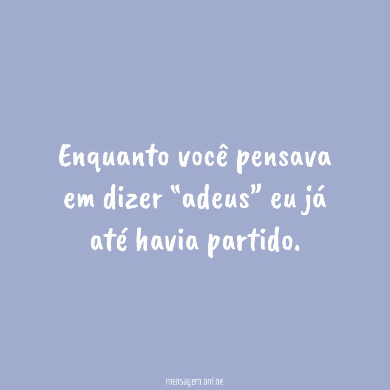 Enquanto você pensava em dizer “adeus” eu já até havia partido