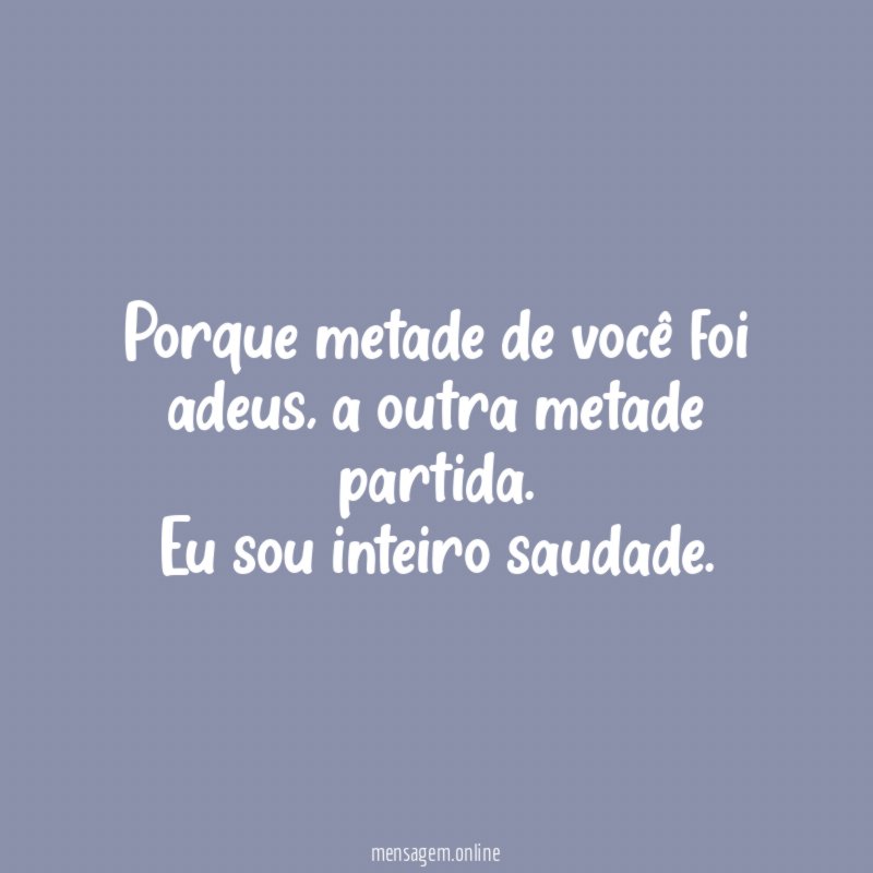 Porque metade de você foi adeus
