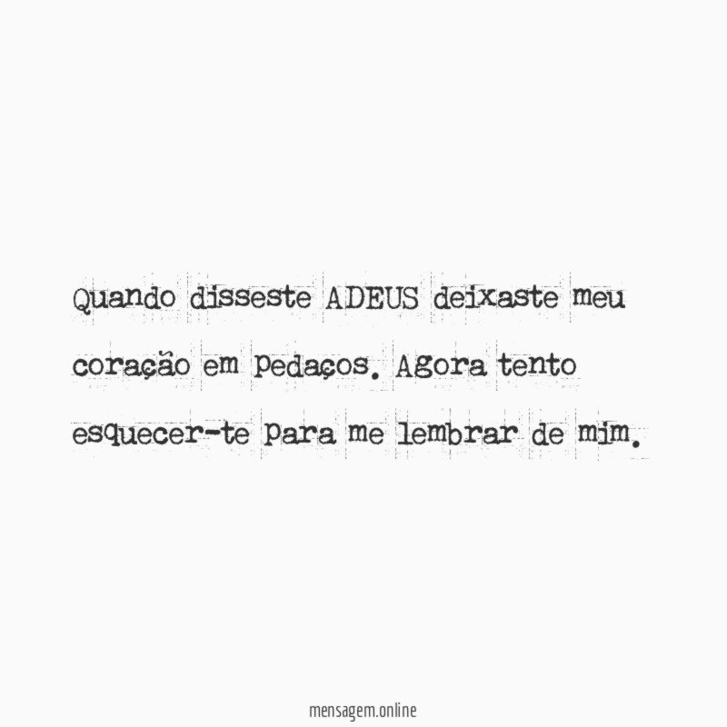 Quando disseste ADEUS deixaste meu coração em pedaços