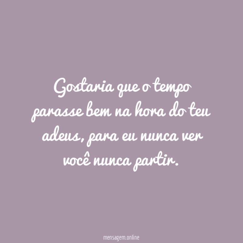 Gostaria que o tempo parasse bem na hora do teu adeus