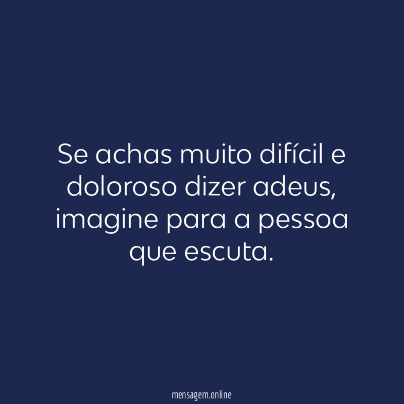 Se achas muito difícil e doloroso dizer adeus