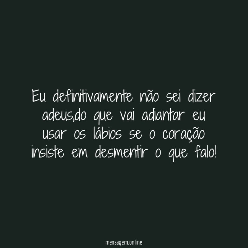 Eu definitivamente não sei dizer adeus
