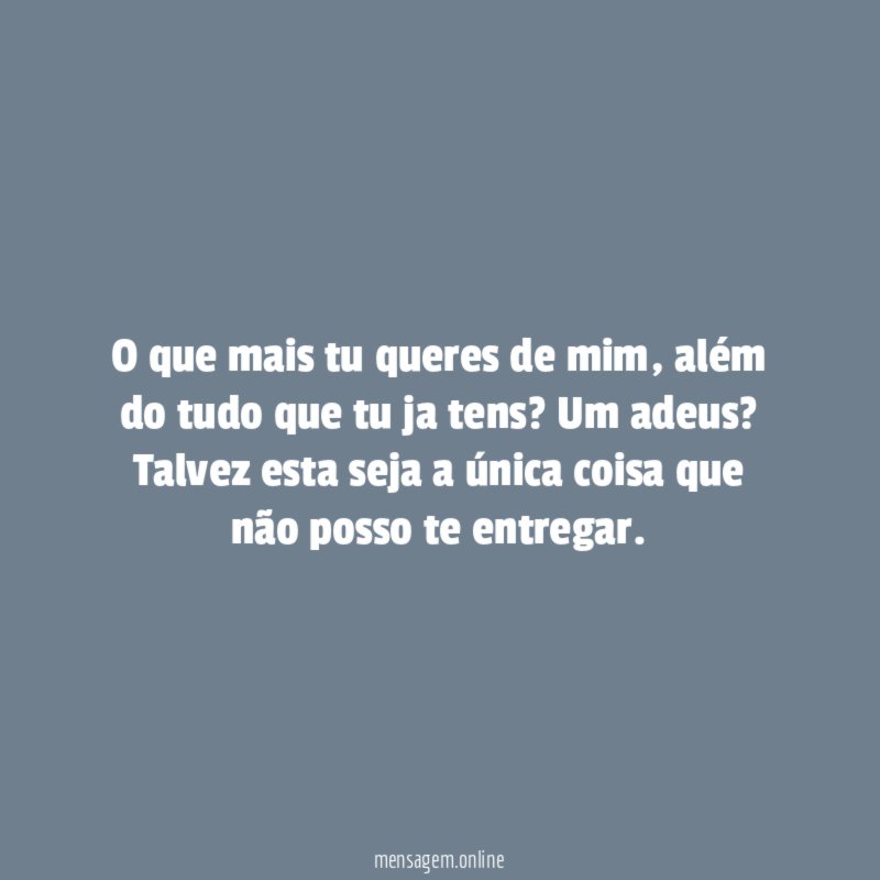 O que mais tu queres de mim