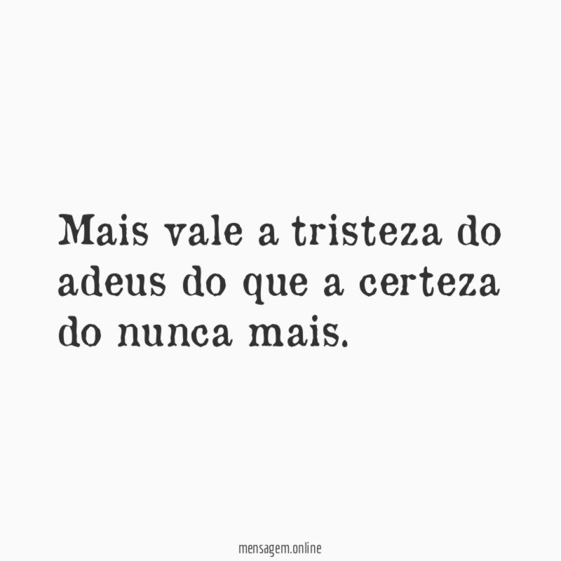 Mais vale a tristeza do adeus do que