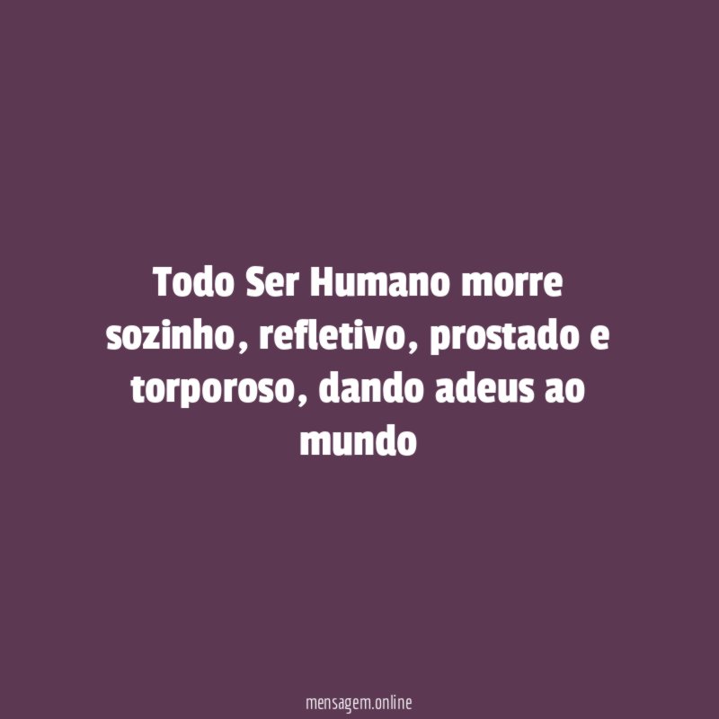 Todo Ser Humano morre sozinho